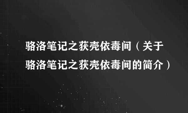 骆洛笔记之获壳依毒间（关于骆洛笔记之获壳依毒间的简介）