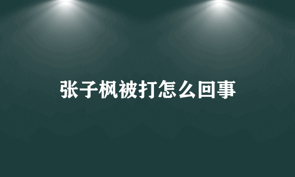 张子枫被打怎么回事