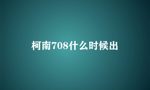 柯南708什么时候出