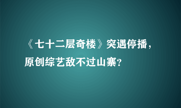 《七十二层奇楼》突遇停播，原创综艺敌不过山寨？