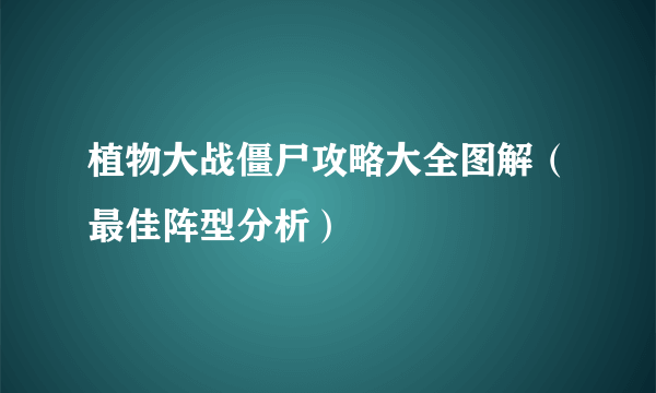 植物大战僵尸攻略大全图解（最佳阵型分析）