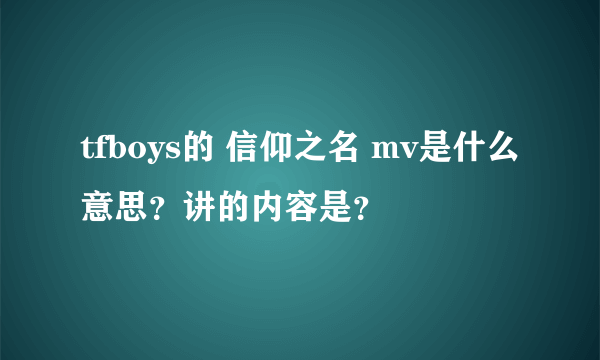 tfboys的 信仰之名 mv是什么意思？讲的内容是？