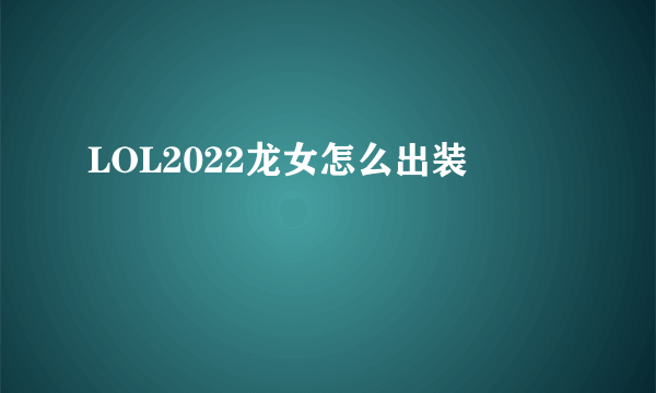 LOL2022龙女怎么出装