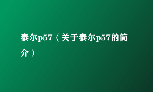 泰尔p57（关于泰尔p57的简介）