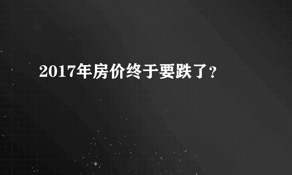 2017年房价终于要跌了？