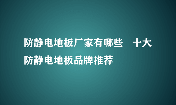 防静电地板厂家有哪些   十大防静电地板品牌推荐