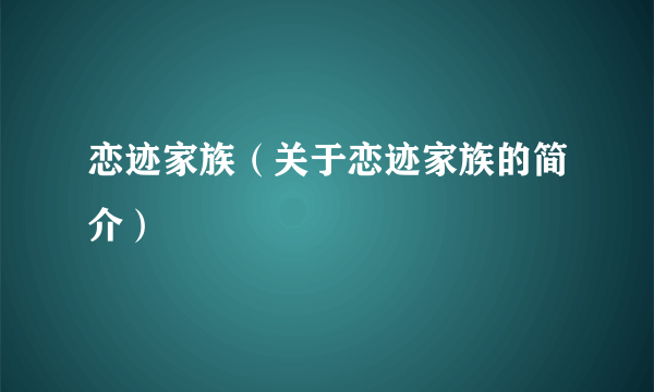 恋迹家族（关于恋迹家族的简介）