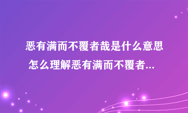 恶有满而不覆者哉是什么意思 怎么理解恶有满而不覆者哉是什么意思