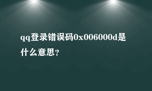 qq登录错误码0x006000d是什么意思？