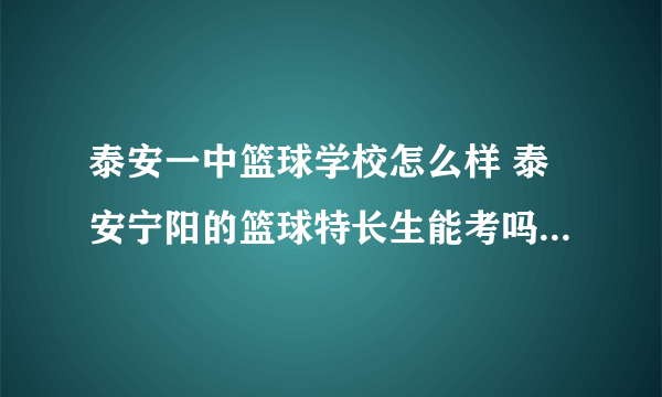 泰安一中篮球学校怎么样 泰安宁阳的篮球特长生能考吗？ ？？？