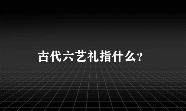 古代六艺礼指什么？