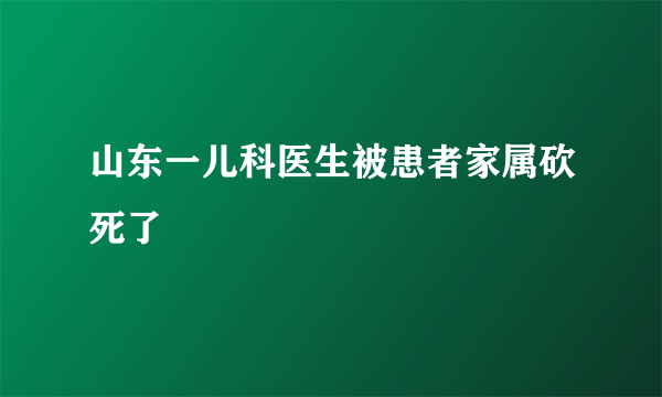 山东一儿科医生被患者家属砍死了