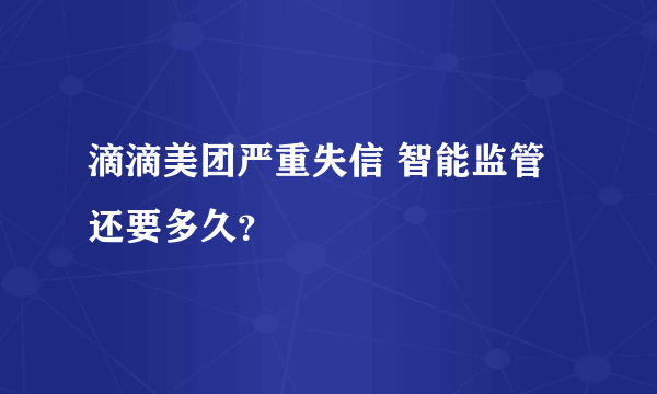 滴滴美团严重失信 智能监管还要多久？