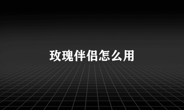 玫瑰伴侣怎么用