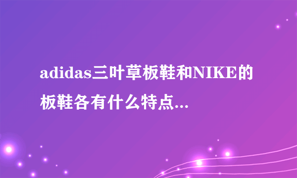 adidas三叶草板鞋和NIKE的板鞋各有什么特点和缺点？买那个好？为什么？