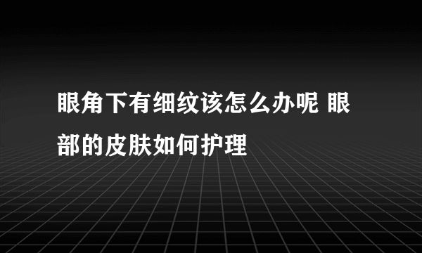 眼角下有细纹该怎么办呢 眼部的皮肤如何护理