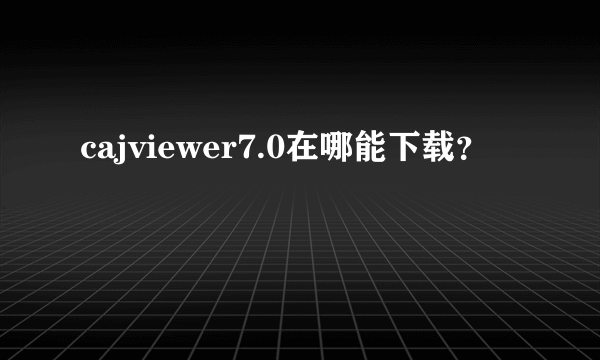 cajviewer7.0在哪能下载？