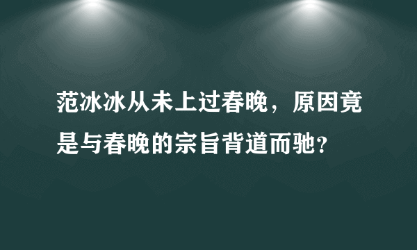 范冰冰从未上过春晚，原因竟是与春晚的宗旨背道而驰？