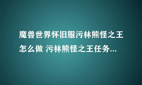 魔兽世界怀旧服污林熊怪之王怎么做 污林熊怪之王任务完成攻略