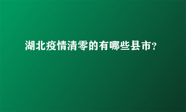 湖北疫情清零的有哪些县市？