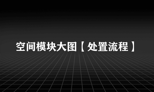 空间模块大图【处置流程】