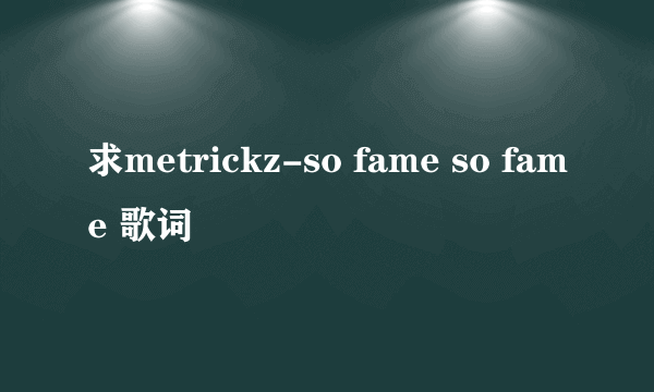 求metrickz-so fame so fame 歌词