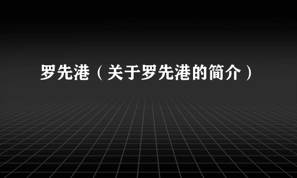 罗先港（关于罗先港的简介）