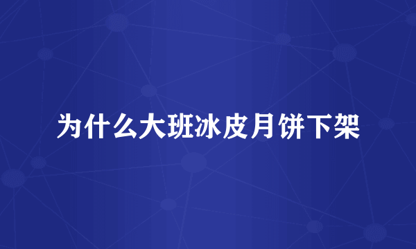 为什么大班冰皮月饼下架