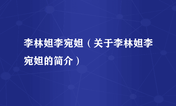 李林妲李宛妲（关于李林妲李宛妲的简介）