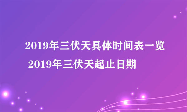 2019年三伏天具体时间表一览 2019年三伏天起止日期