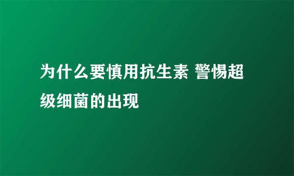 为什么要慎用抗生素 警惕超级细菌的出现