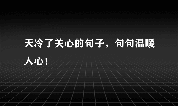 天冷了关心的句子，句句温暖人心！