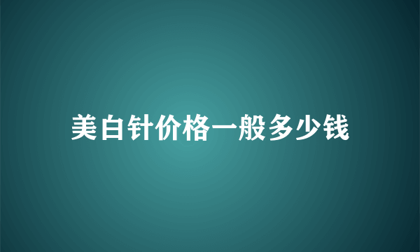 美白针价格一般多少钱