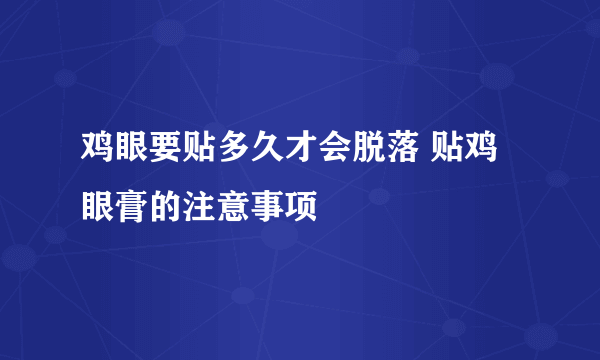 鸡眼要贴多久才会脱落 贴鸡眼膏的注意事项