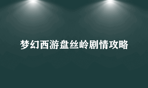 梦幻西游盘丝岭剧情攻略