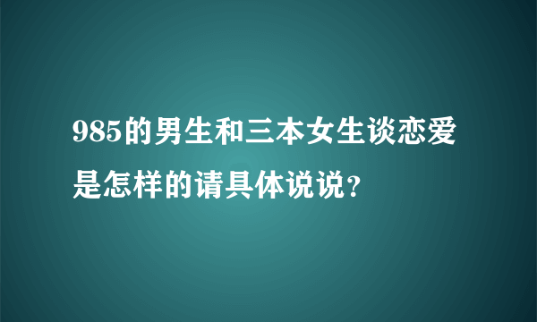 985的男生和三本女生谈恋爱是怎样的请具体说说？