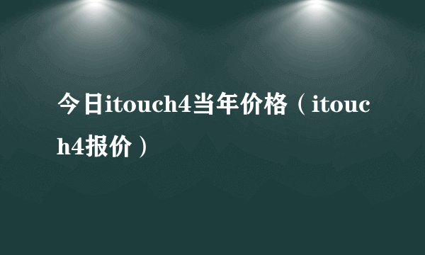 今日itouch4当年价格（itouch4报价）