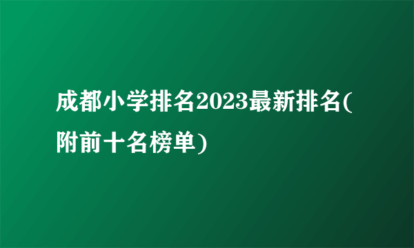 成都小学排名2023最新排名(附前十名榜单)