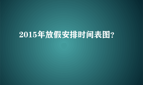 2015年放假安排时间表图？