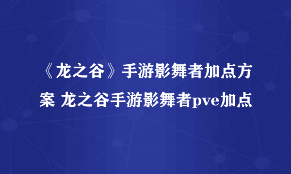 《龙之谷》手游影舞者加点方案 龙之谷手游影舞者pve加点