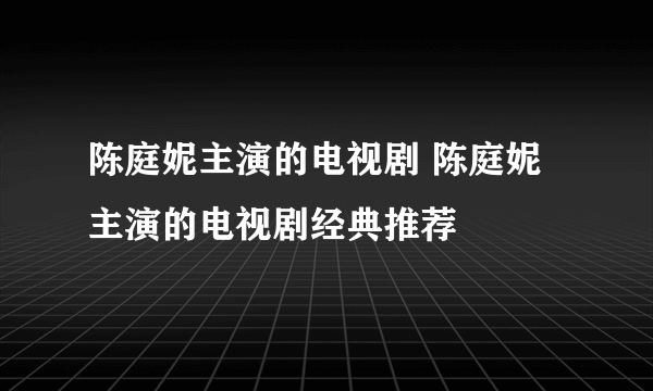 陈庭妮主演的电视剧 陈庭妮主演的电视剧经典推荐