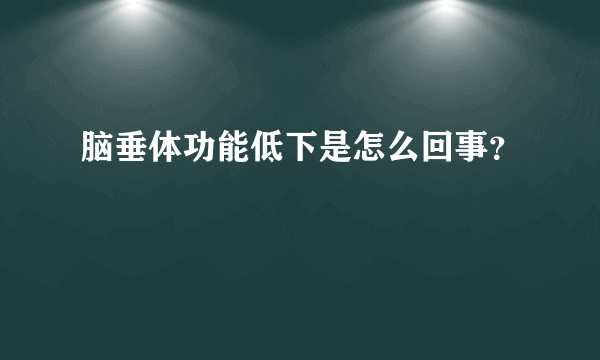 脑垂体功能低下是怎么回事？