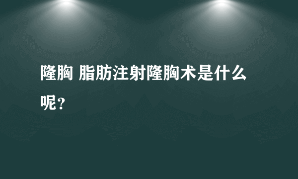 隆胸 脂肪注射隆胸术是什么呢？