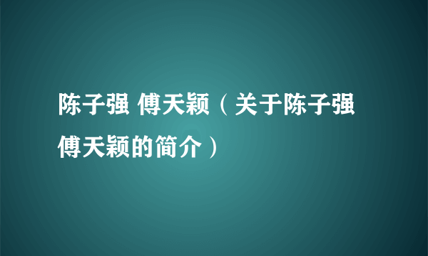 陈子强 傅天颖（关于陈子强 傅天颖的简介）