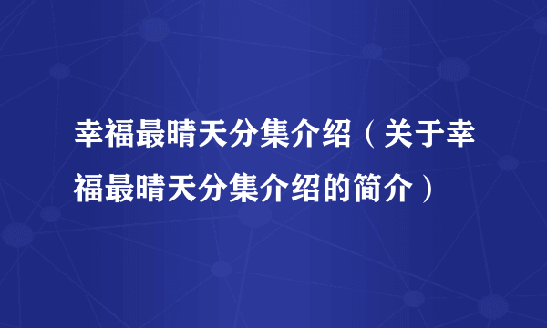 幸福最晴天分集介绍（关于幸福最晴天分集介绍的简介）