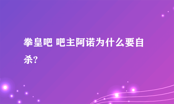 拳皇吧 吧主阿诺为什么要自杀?