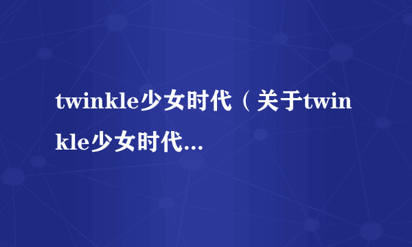 twinkle少女时代（关于twinkle少女时代的简介）