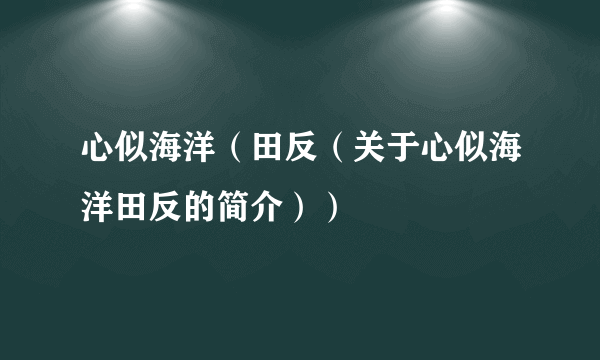 心似海洋（田反（关于心似海洋田反的简介））