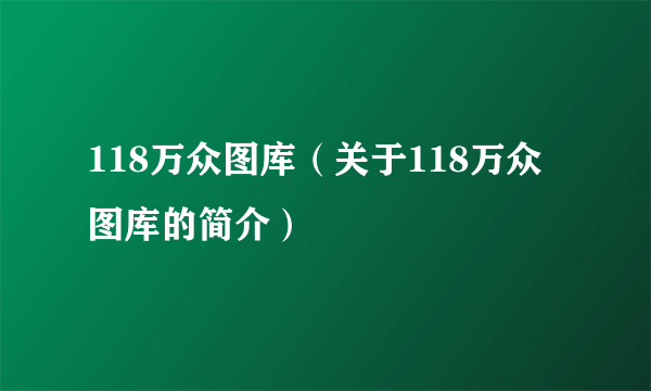 118万众图库（关于118万众图库的简介）