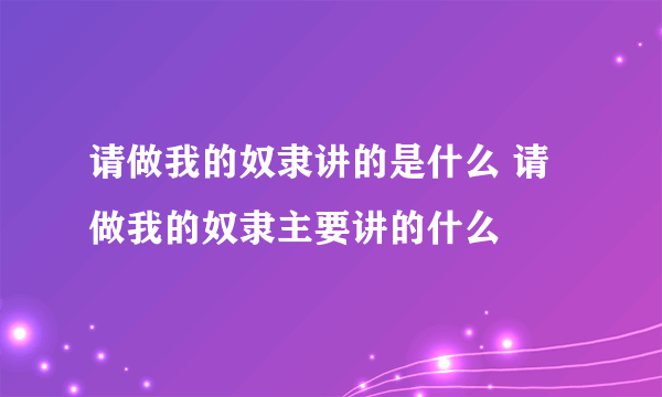 请做我的奴隶讲的是什么 请做我的奴隶主要讲的什么